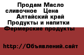Продам Масло сливочное › Цена ­ 300 - Алтайский край Продукты и напитки » Фермерские продукты   